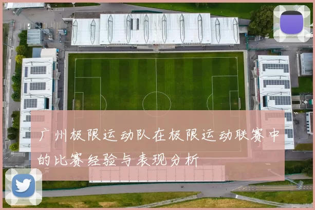 广州极限运动队在极限运动联赛中的比赛经验与表现分析