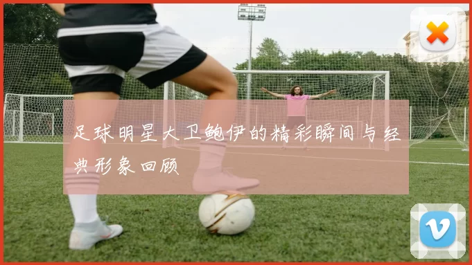 足球明星大卫鲍伊的精彩瞬间与经典形象回顾