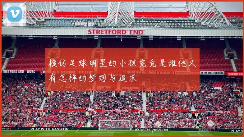 模仿足球明星的小孩究竟是谁他又有怎样的梦想与追求