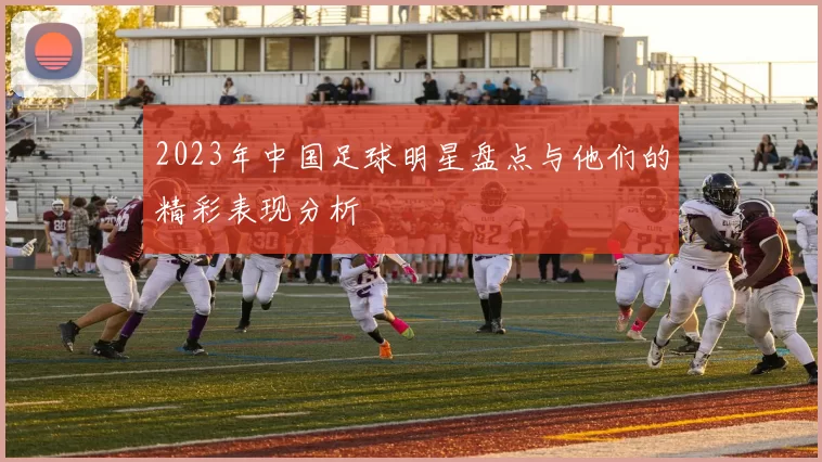 2023年中国足球明星盘点与他们的精彩表现分析