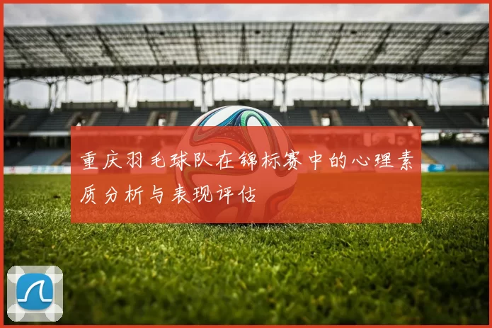 重庆羽毛球队在锦标赛中的心理素质分析与表现评估