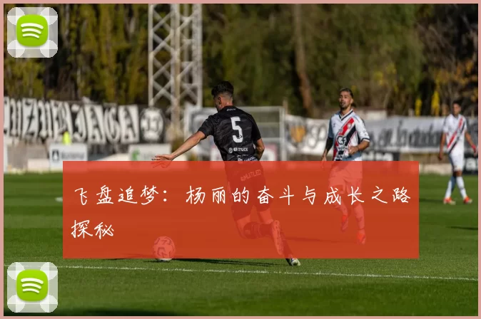 飞盘追梦：杨丽的奋斗与成长之路探秘