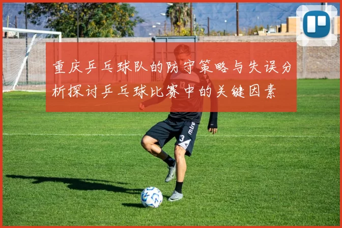 重庆乒乓球队的防守策略与失误分析探讨乒乓球比赛中的关键因素
