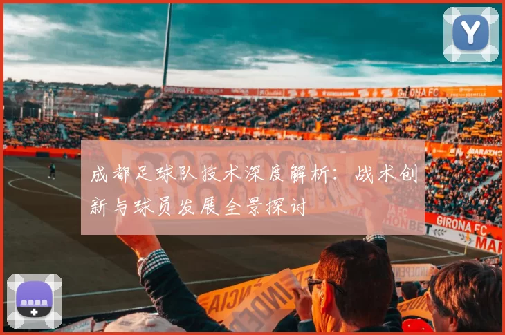 成都足球队技术深度解析：战术创新与球员发展全景探讨
