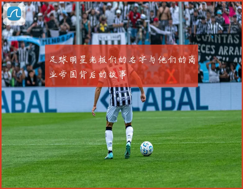 足球明星老板们的名字与他们的商业帝国背后的故事