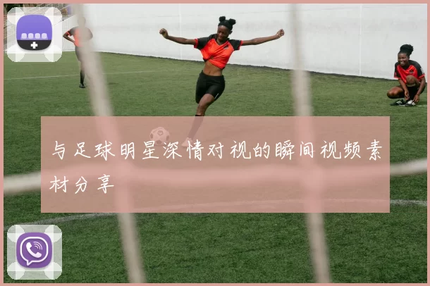 与足球明星深情对视的瞬间视频素材分享