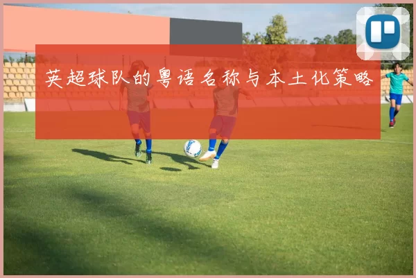 英超球队的粤语名称与本土化策略