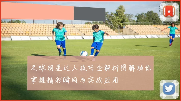 足球明星过人技巧全解析图解助你掌握精彩瞬间与实战应用