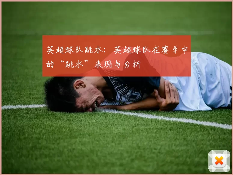 英超球队跳水：英超球队在赛季中的“跳水”表现与分析