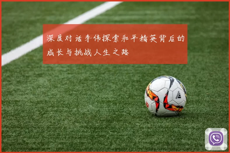 深度对话李伟探索和平精英背后的成长与挑战人生之路