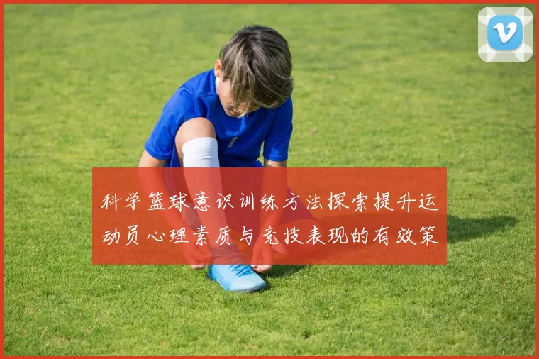 科学篮球意识训练方法探索提升运动员心理素质与竞技表现的有效策略