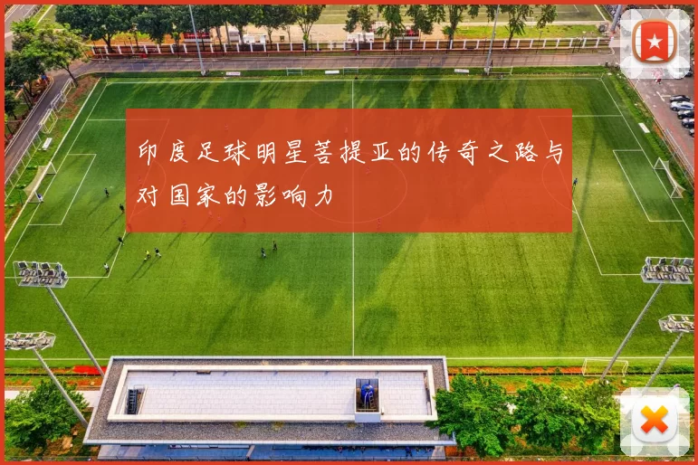 印度足球明星菩提亚的传奇之路与对国家的影响力