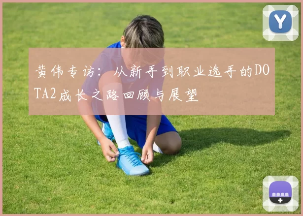 黄伟专访：从新手到职业选手的DOTA2成长之路回顾与展望