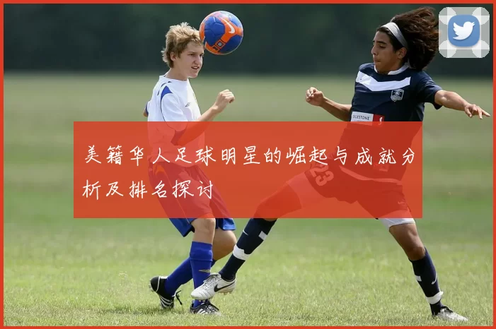 美籍华人足球明星的崛起与成就分析及排名探讨