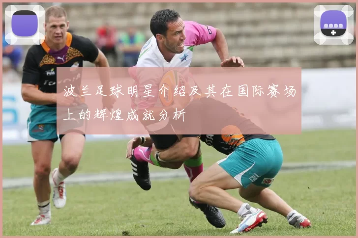 波兰足球明星介绍及其在国际赛场上的辉煌成就分析