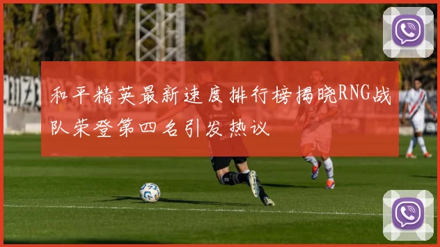 和平精英最新速度排行榜揭晓RNG战队荣登第四名引发热议