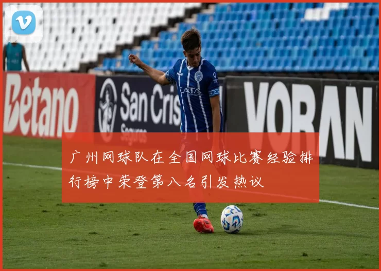 广州网球队在全国网球比赛经验排行榜中荣登第八名引发热议