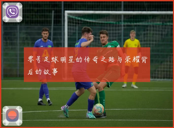 零号足球明星的传奇之路与荣耀背后的故事