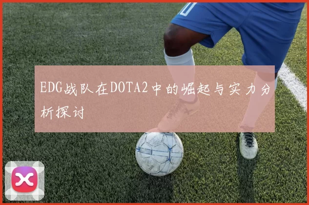 EDG战队在DOTA2中的崛起与实力分析探讨