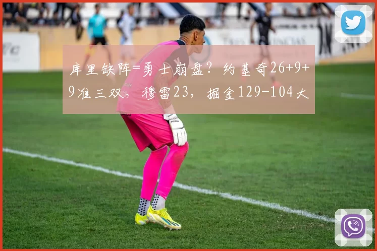 库里缺阵=勇士崩盘？约基奇26+9+9准三双，穆雷23，掘金129-104大胜勇士