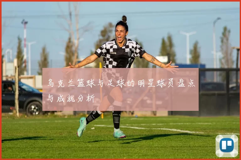 乌克兰篮球与足球的明星球员盘点与成就分析