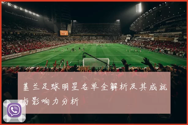 基兰足球明星名单全解析及其成就与影响力分析