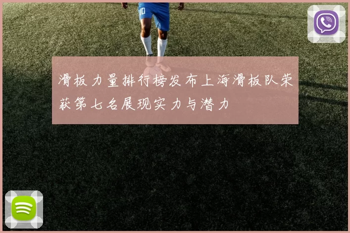 滑板力量排行榜发布上海滑板队荣获第七名展现实力与潜力