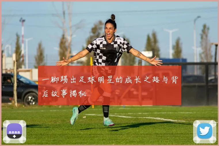 一脚踢出足球明星的成长之路与背后故事揭秘
