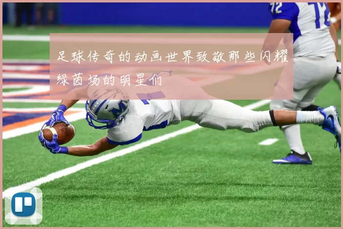 足球传奇的动画世界致敬那些闪耀绿茵场的明星们