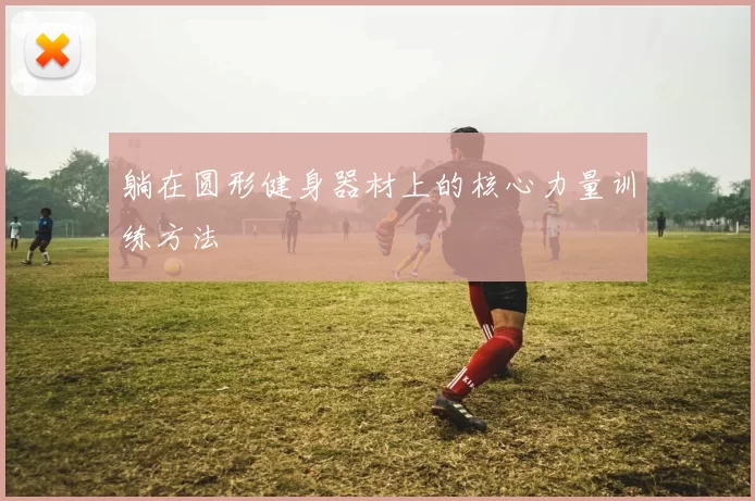 躺在圆形健身器材上的核心力量训练方法