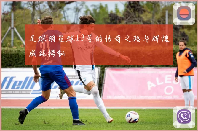 足球明星球13号的传奇之路与辉煌成就揭秘