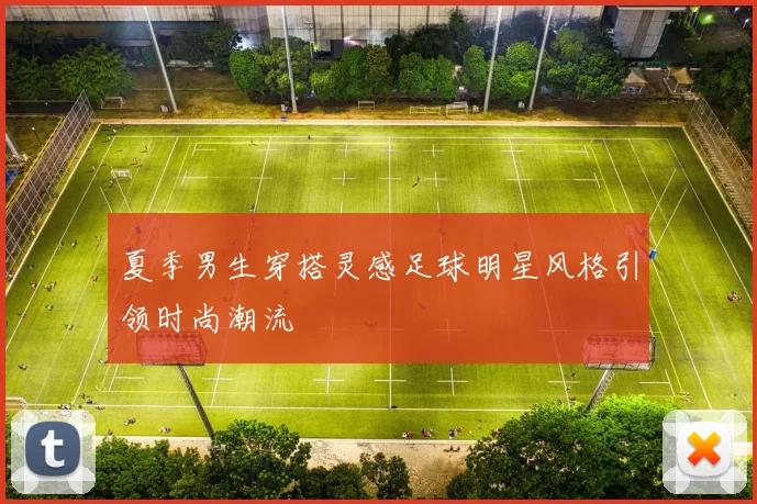 夏季男生穿搭灵感足球明星风格引领时尚潮流