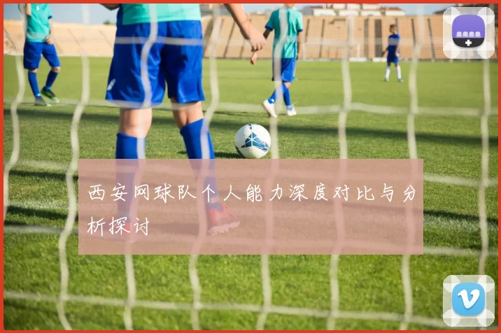 西安网球队个人能力深度对比与分析探讨