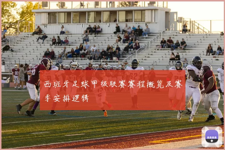 西班牙足球甲级联赛赛程概览及赛季安排逻辑