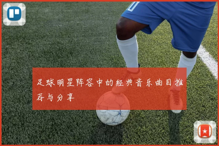 足球明星阵容中的经典音乐曲目推荐与分享