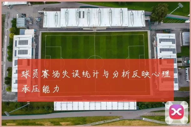 球员赛场失误统计与分析反映心理承压能力