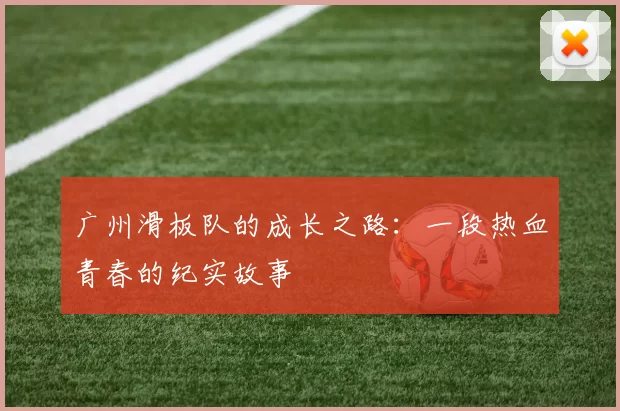 广州滑板队的成长之路：一段热血青春的纪实故事