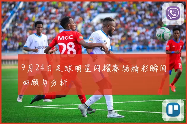 9月24日足球明星闪耀赛场精彩瞬间回顾与分析
