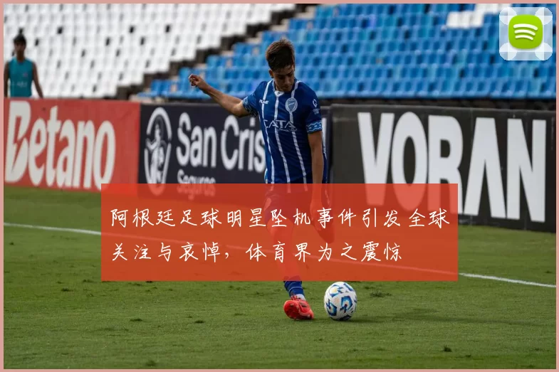 阿根廷足球明星坠机事件引发全球关注与哀悼，体育界为之震惊