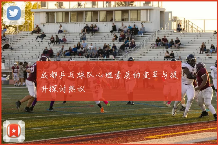 成都乒乓球队心理素质的变革与提升探讨热议