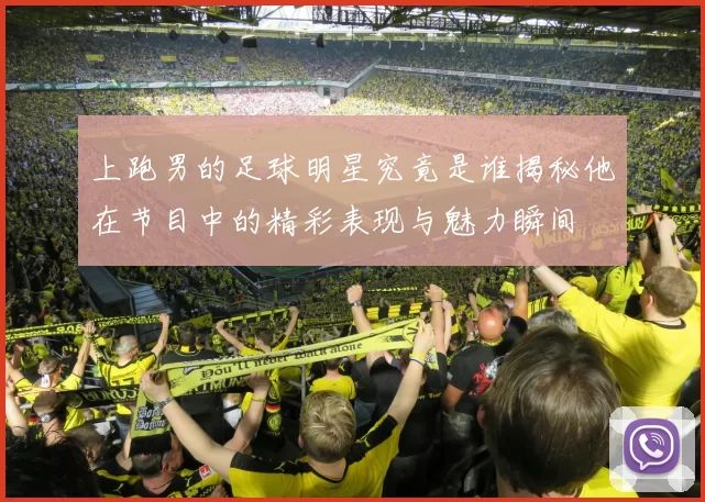上跑男的足球明星究竟是谁揭秘他在节目中的精彩表现与魅力瞬间