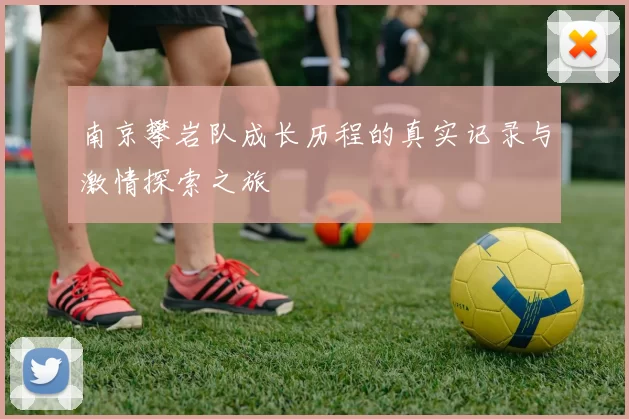 南京攀岩队成长历程的真实记录与激情探索之旅