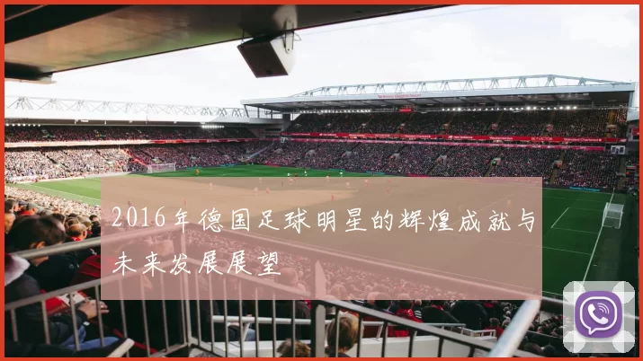 2016年德国足球明星的辉煌成就与未来发展展望