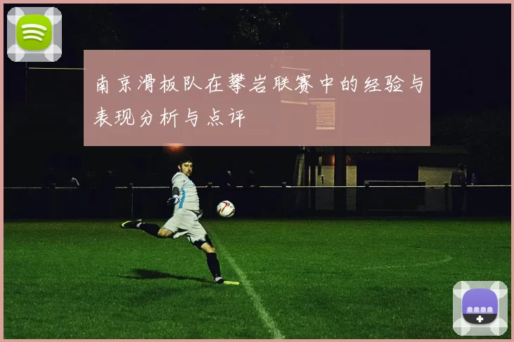 南京滑板队在攀岩联赛中的经验与表现分析与点评