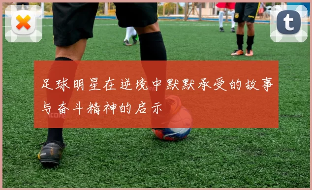足球明星在逆境中默默承受的故事与奋斗精神的启示