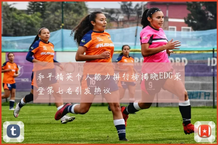 和平精英个人能力排行榜揭晓EDG荣登第七名引发热议