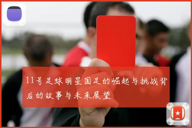 11号足球明星国足的崛起与挑战背后的故事与未来展望