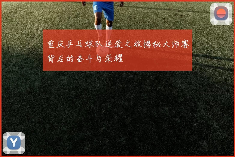 重庆乒乓球队逆袭之旅揭秘大师赛背后的奋斗与荣耀