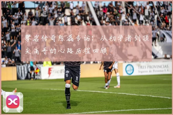 攀岩传奇陈磊专访：从初学者到顶尖高手的心路历程回顾