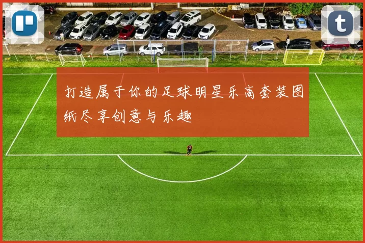 打造属于你的足球明星乐高套装图纸尽享创意与乐趣